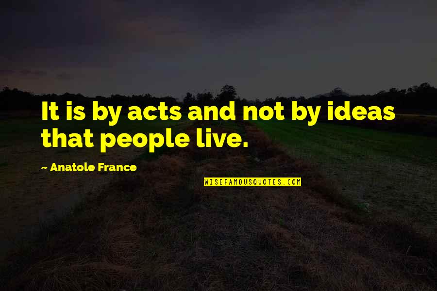 Waqt Quotes By Anatole France: It is by acts and not by ideas