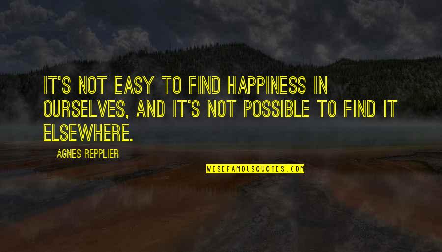 Waqt Related Quotes By Agnes Repplier: It's not easy to find happiness in ourselves,