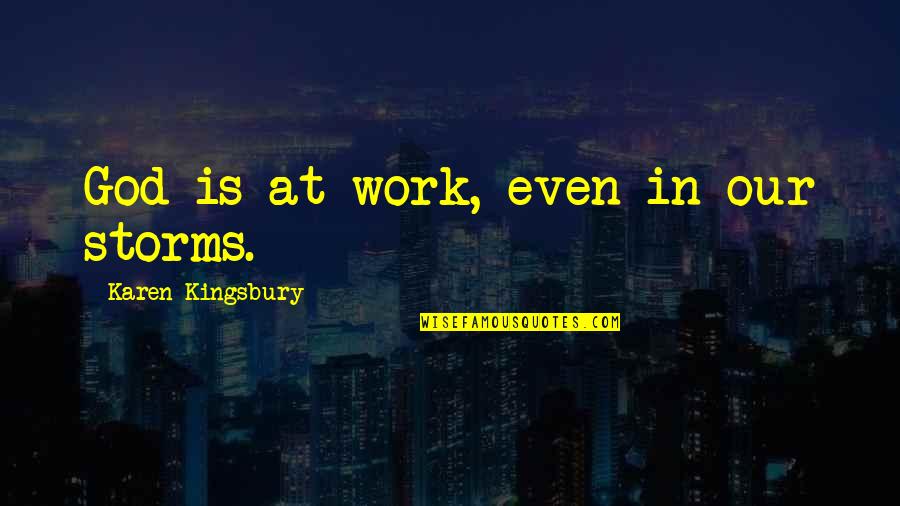 War Against Isis Quotes By Karen Kingsbury: God is at work, even in our storms. War Against Isis Quotes By Karen Kingsbury: God is at work, even in our storms.
