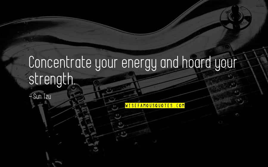 War And Art Quotes By Sun Tzu: Concentrate your energy and hoard your strength.