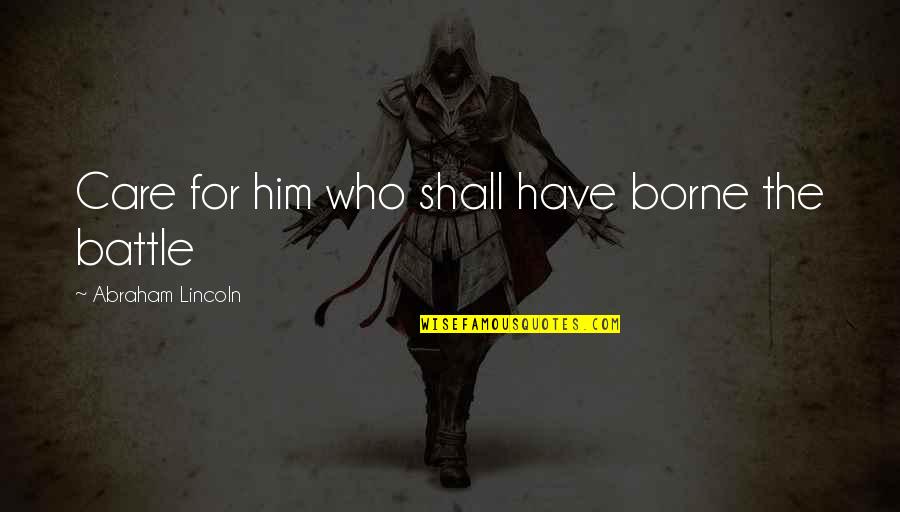 War And Battle Quotes By Abraham Lincoln: Care for him who shall have borne the