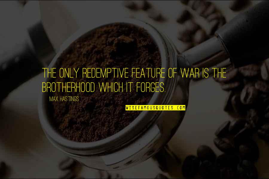 War And Brotherhood Quotes By Max Hastings: The only redemptive feature of war is the