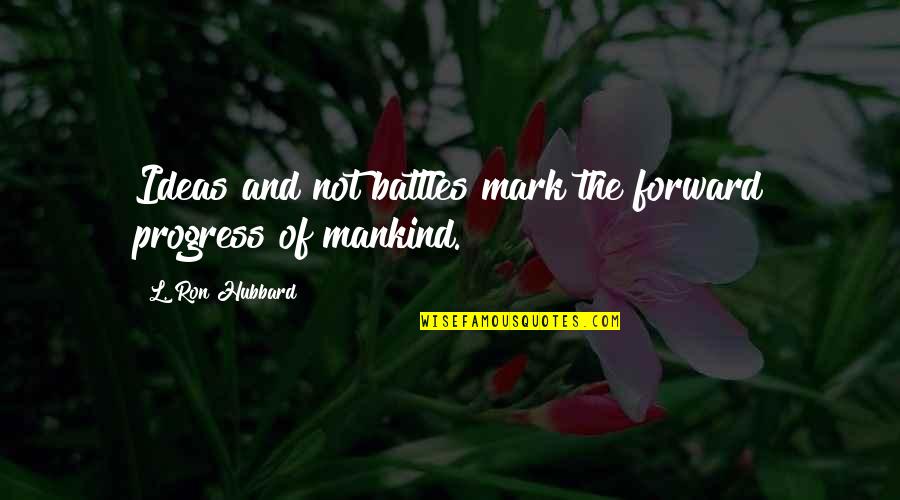 War And Conflict Quotes By L. Ron Hubbard: Ideas and not battles mark the forward progress