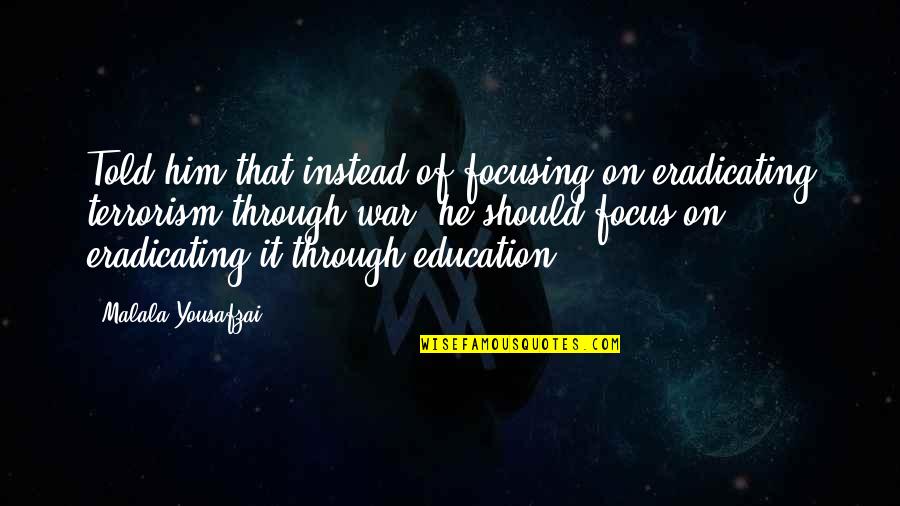 War And Education Quotes By Malala Yousafzai: Told him that instead of focusing on eradicating