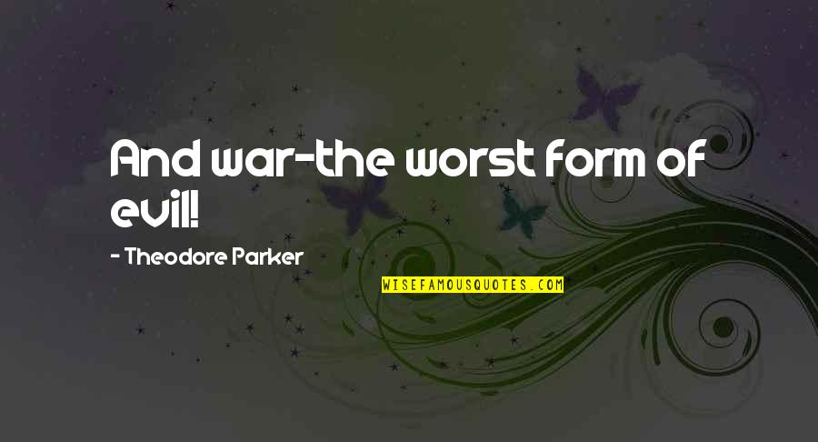 War And Evil Quotes By Theodore Parker: And war-the worst form of evil! War And Evil Quotes By Theodore Parker: And war-the worst form of evil!