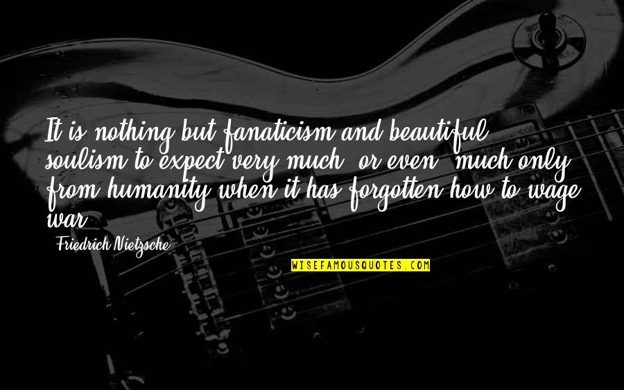 War And Humanity Quotes By Friedrich Nietzsche: It is nothing but fanaticism and beautiful soulism