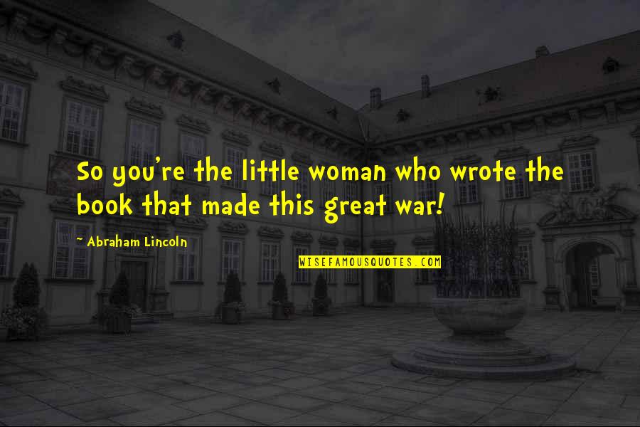 War And Innocence Quotes By Abraham Lincoln: So you're the little woman who wrote the