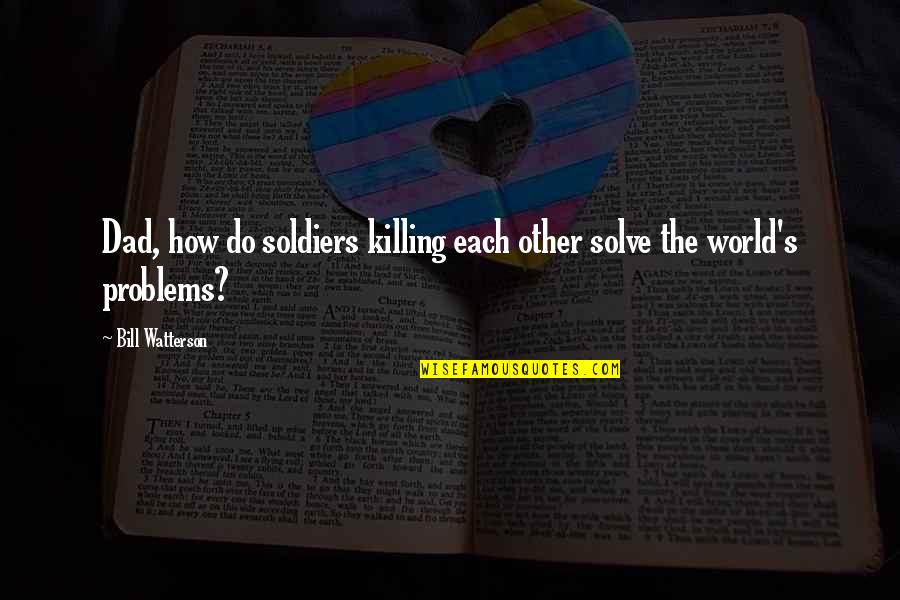 War And Killing Quotes By Bill Watterson: Dad, how do soldiers killing each other solve
