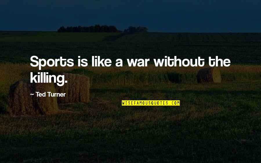 War And Killing Quotes By Ted Turner: Sports is like a war without the killing.