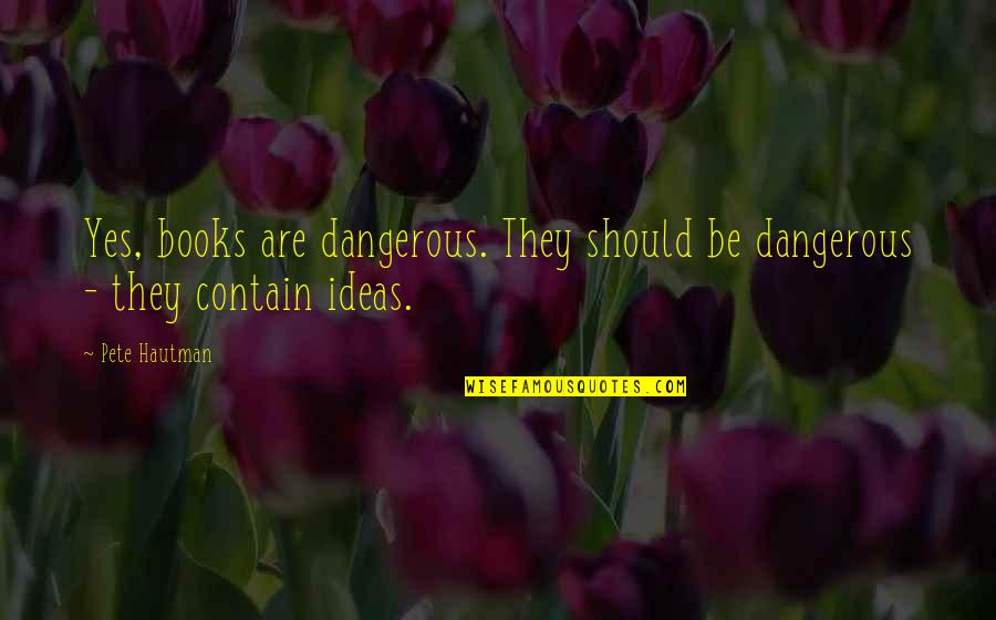 War And Love Hitler Quotes By Pete Hautman: Yes, books are dangerous. They should be dangerous
