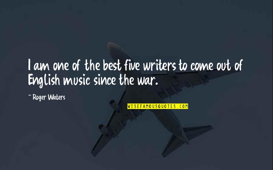 War And Music Quotes By Roger Waters: I am one of the best five writers