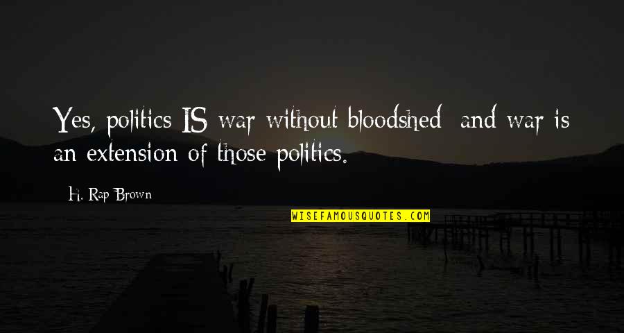 War And Politics Quotes By H. Rap Brown: Yes, politics IS war without bloodshed; and war