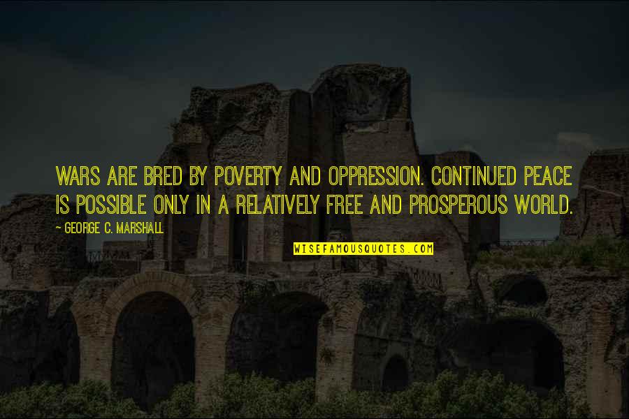 War And Poverty Quotes By George C. Marshall: Wars are bred by poverty and oppression. Continued