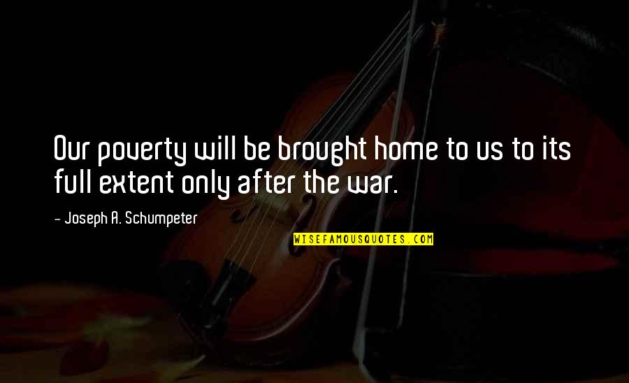 War And Poverty Quotes By Joseph A. Schumpeter: Our poverty will be brought home to us