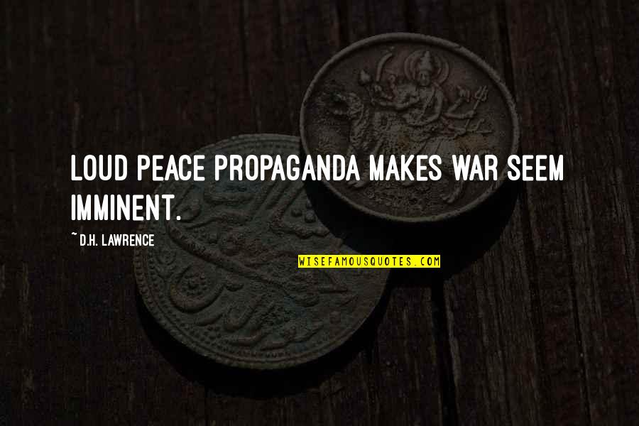 War And Propaganda Quotes By D.H. Lawrence: Loud peace propaganda makes war seem imminent. War And Propaganda Quotes By D.H. Lawrence: Loud peace propaganda makes war seem imminent.