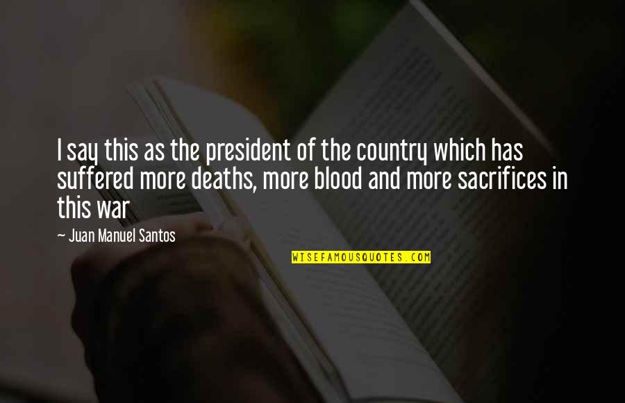 War And Sacrifice Quotes By Juan Manuel Santos: I say this as the president of the