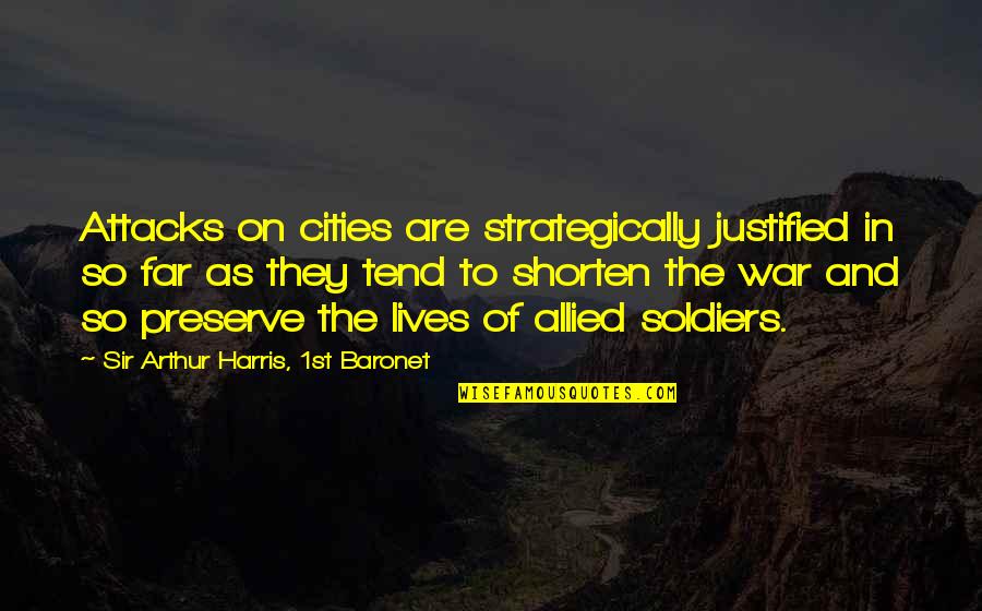 War And Soldiers Quotes By Sir Arthur Harris, 1st Baronet: Attacks on cities are strategically justified in so