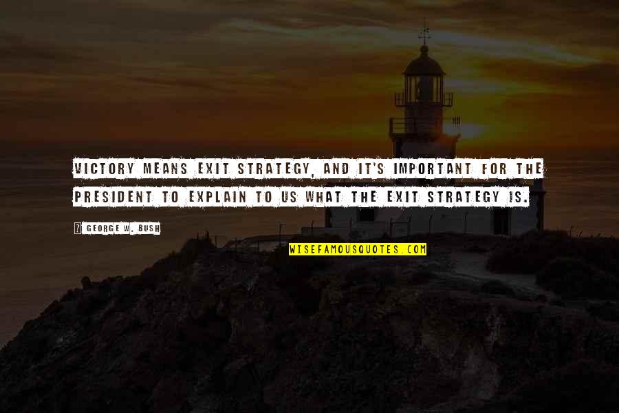 War And Strategy Quotes By George W. Bush: Victory means exit strategy, and it's important for War And Strategy Quotes By George W. Bush: Victory means exit strategy, and it's important for