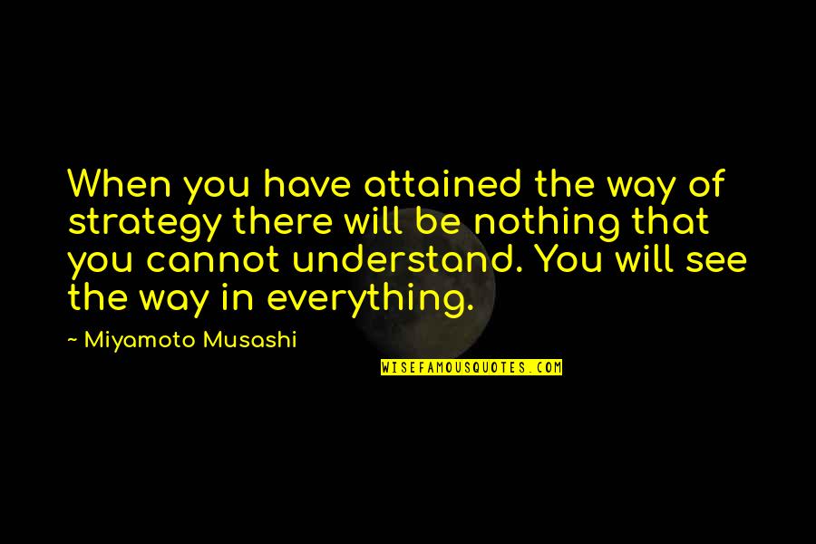 War And Strategy Quotes By Miyamoto Musashi: When you have attained the way of strategy