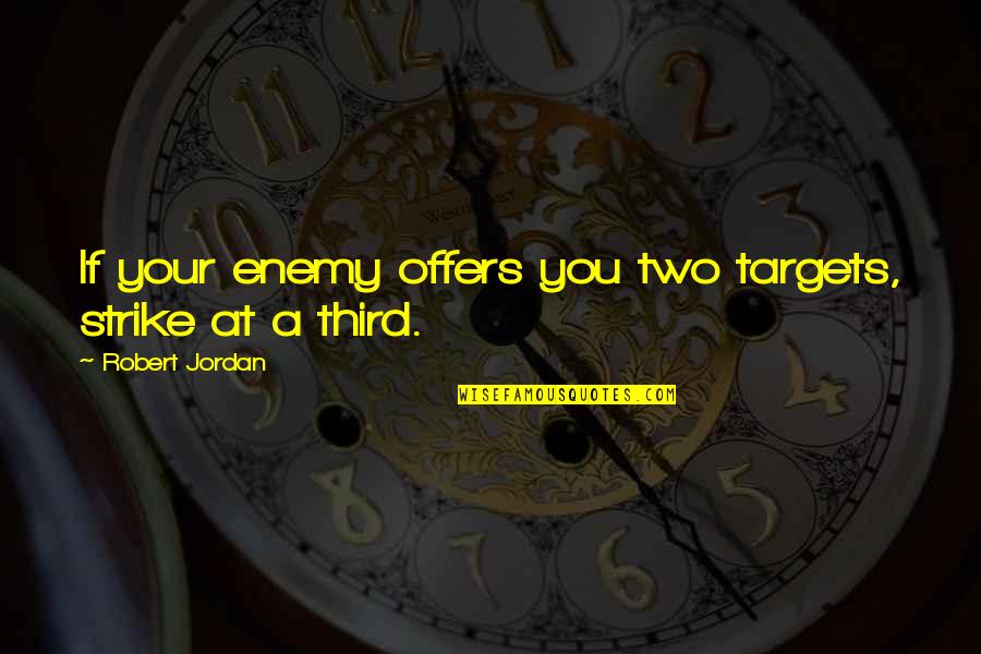 War And Strategy Quotes By Robert Jordan: If your enemy offers you two targets, strike War And Strategy Quotes By Robert Jordan: If your enemy offers you two targets, strike
