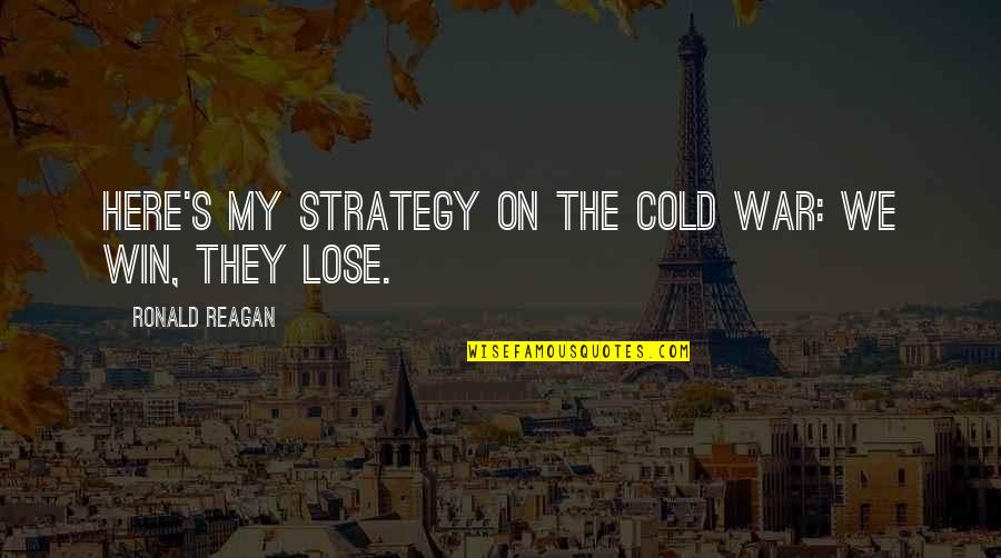 War And Strategy Quotes By Ronald Reagan: Here's my strategy on the Cold War: we War And Strategy Quotes By Ronald Reagan: Here's my strategy on the Cold War: we