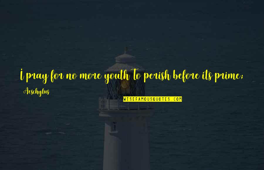 War And Time Quotes By Aeschylus: I pray for no more youth To perish War And Time Quotes By Aeschylus: I pray for no more youth To perish