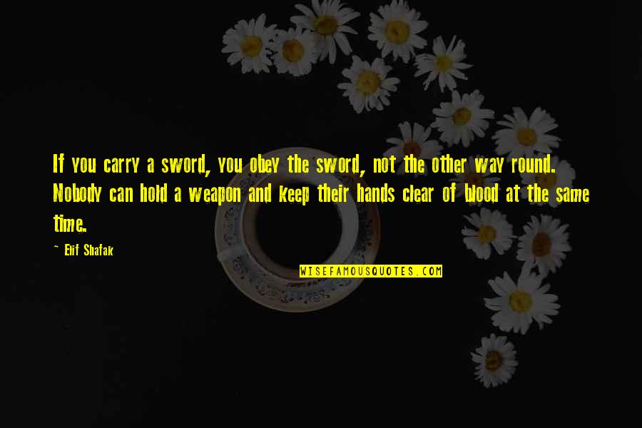 War And Time Quotes By Elif Shafak: If you carry a sword, you obey the War And Time Quotes By Elif Shafak: If you carry a sword, you obey the