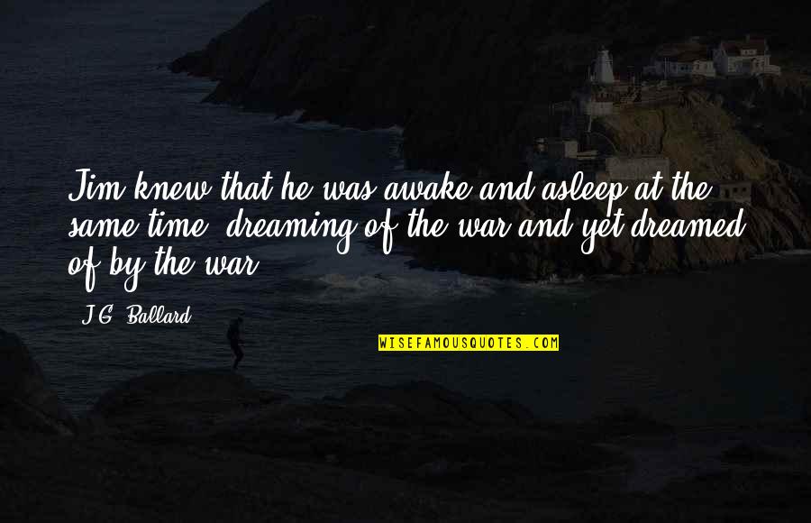War And Time Quotes By J.G. Ballard: Jim knew that he was awake and asleep War And Time Quotes By J.G. Ballard: Jim knew that he was awake and asleep