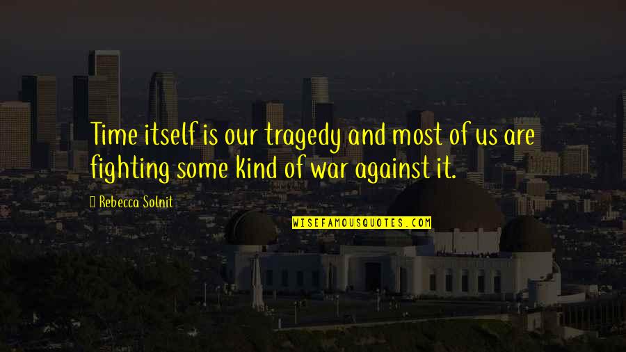War And Time Quotes By Rebecca Solnit: Time itself is our tragedy and most of