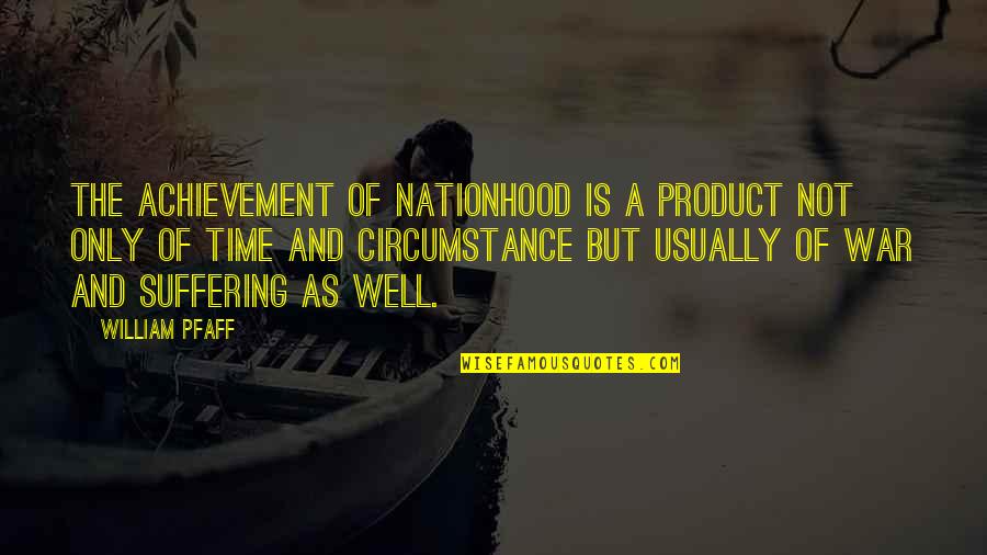 War And Time Quotes By William Pfaff: The achievement of nationhood is a product not