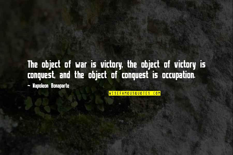War And Victory Quotes By Napoleon Bonaparte: The object of war is victory, the object War And Victory Quotes By Napoleon Bonaparte: The object of war is victory, the object