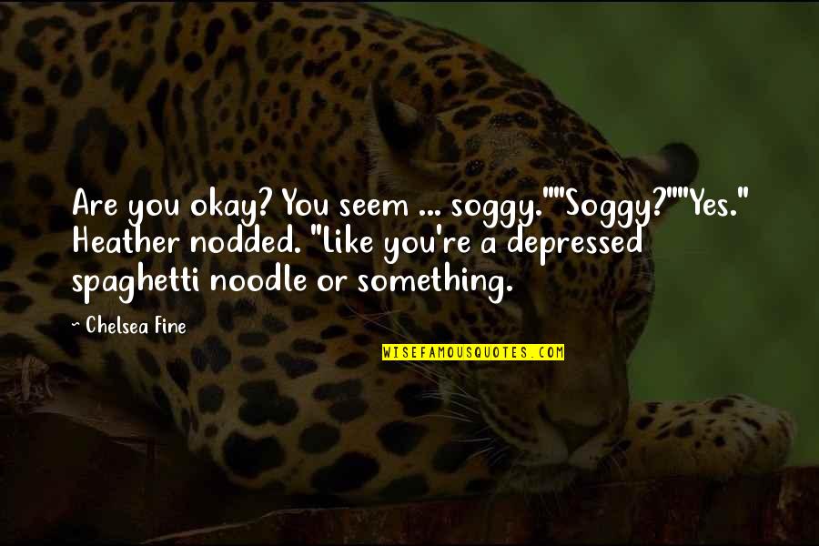 War Being Inevitable Quotes By Chelsea Fine: Are you okay? You seem ... soggy.""Soggy?""Yes." Heather