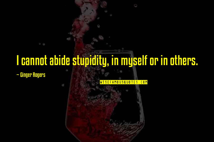 War Brainy Quotes By Ginger Rogers: I cannot abide stupidity, in myself or in War Brainy Quotes By Ginger Rogers: I cannot abide stupidity, in myself or in