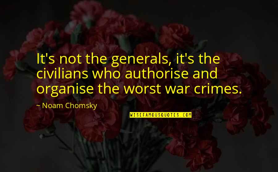 War Crimes Quotes By Noam Chomsky: It's not the generals, it's the civilians who