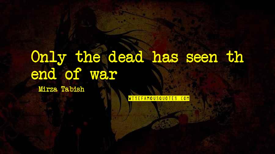 War Death Quotes By Mirza Tabish: Only the dead has seen th end of