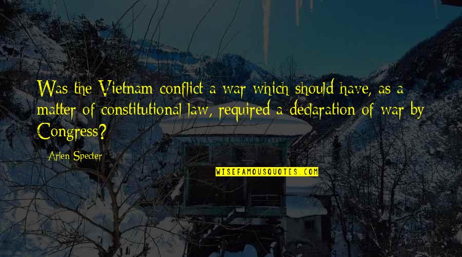 War Declaration Quotes By Arlen Specter: Was the Vietnam conflict a war which should