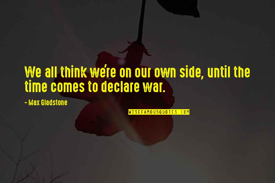 War Declare Quotes By Max Gladstone: We all think we're on our own side,