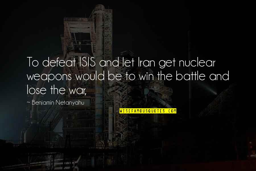 War Defeat Quotes By Benjamin Netanyahu: To defeat ISIS and let Iran get nuclear