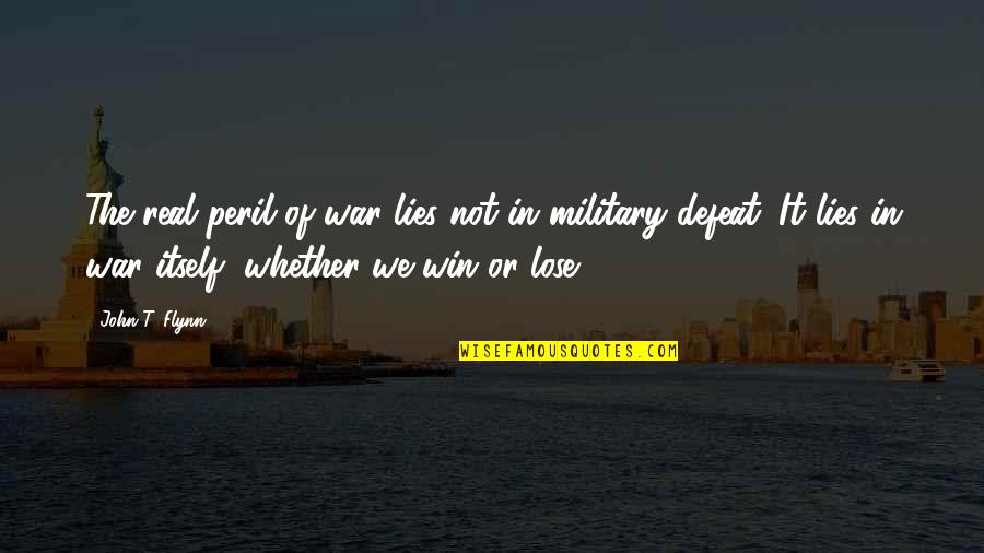 War Defeat Quotes By John T. Flynn: The real peril of war lies not in