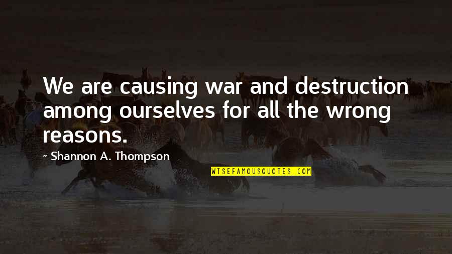 War Destruction Quotes By Shannon A. Thompson: We are causing war and destruction among ourselves