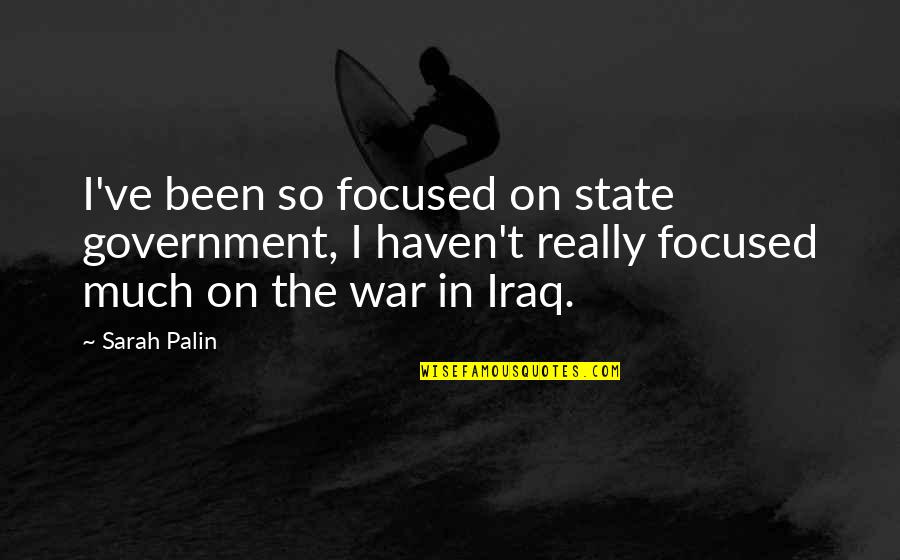 War Family Quotes By Sarah Palin: I've been so focused on state government, I War Family Quotes By Sarah Palin: I've been so focused on state government, I