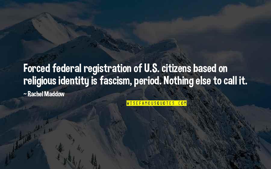 War Freaks Quotes By Rachel Maddow: Forced federal registration of U.S. citizens based on