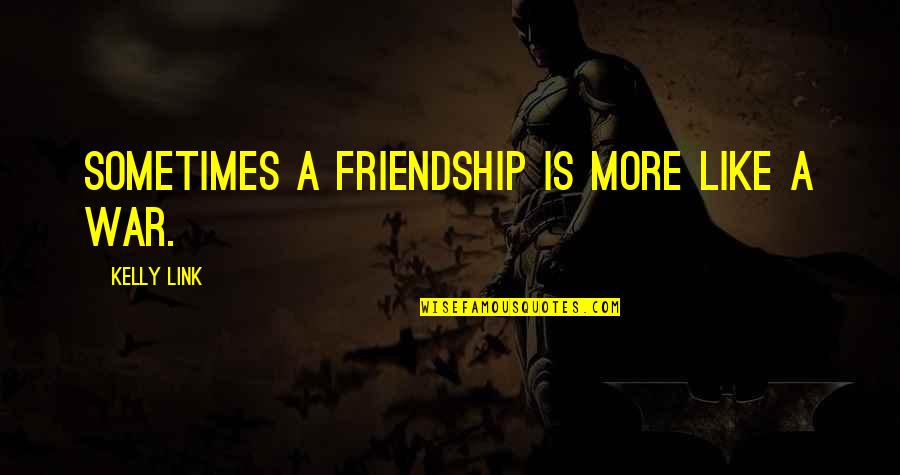War Friendship Quotes By Kelly Link: Sometimes a friendship is more like a war.