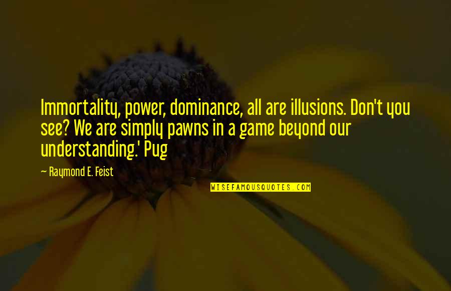 War Futility Quotes By Raymond E. Feist: Immortality, power, dominance, all are illusions. Don't you