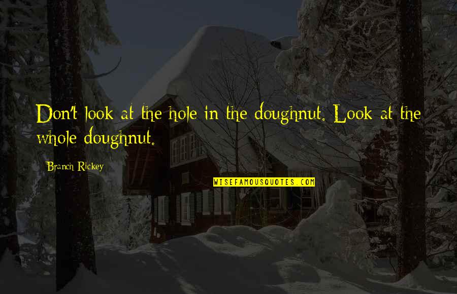 War Has Changed Quote Quotes By Branch Rickey: Don't look at the hole in the doughnut.