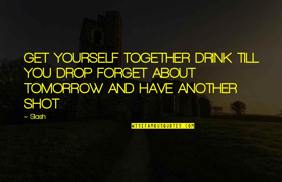 War Horse Movie Quotes By Slash: GET YOURSELF TOGETHER DRINK TILL YOU DROP FORGET