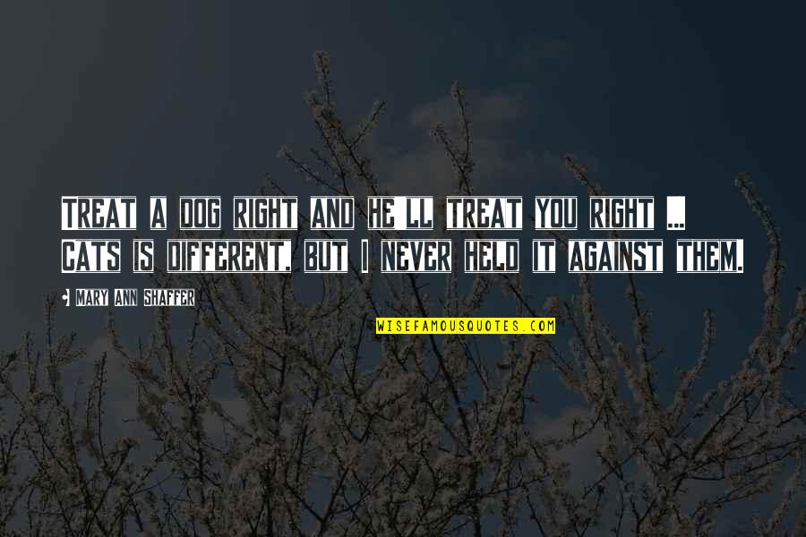 War In Heaven Quotes By Mary Ann Shaffer: Treat a dog right and he'll treat you War In Heaven Quotes By Mary Ann Shaffer: Treat a dog right and he'll treat you