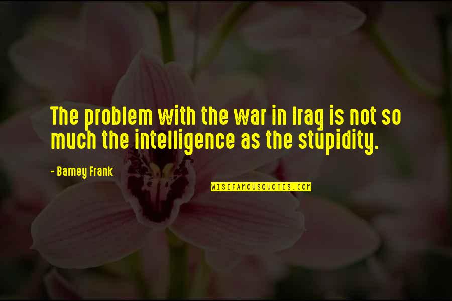 War In Iraq Quotes By Barney Frank: The problem with the war in Iraq is