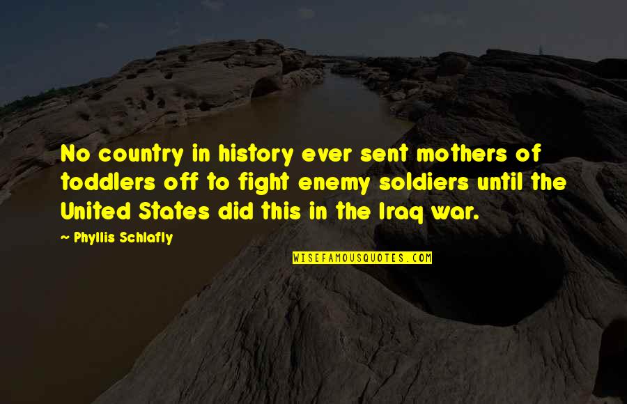 War In Iraq Quotes By Phyllis Schlafly: No country in history ever sent mothers of