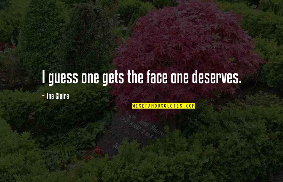 War In Mrs Dalloway Quotes By Ina Claire: I guess one gets the face one deserves. War In Mrs Dalloway Quotes By Ina Claire: I guess one gets the face one deserves.